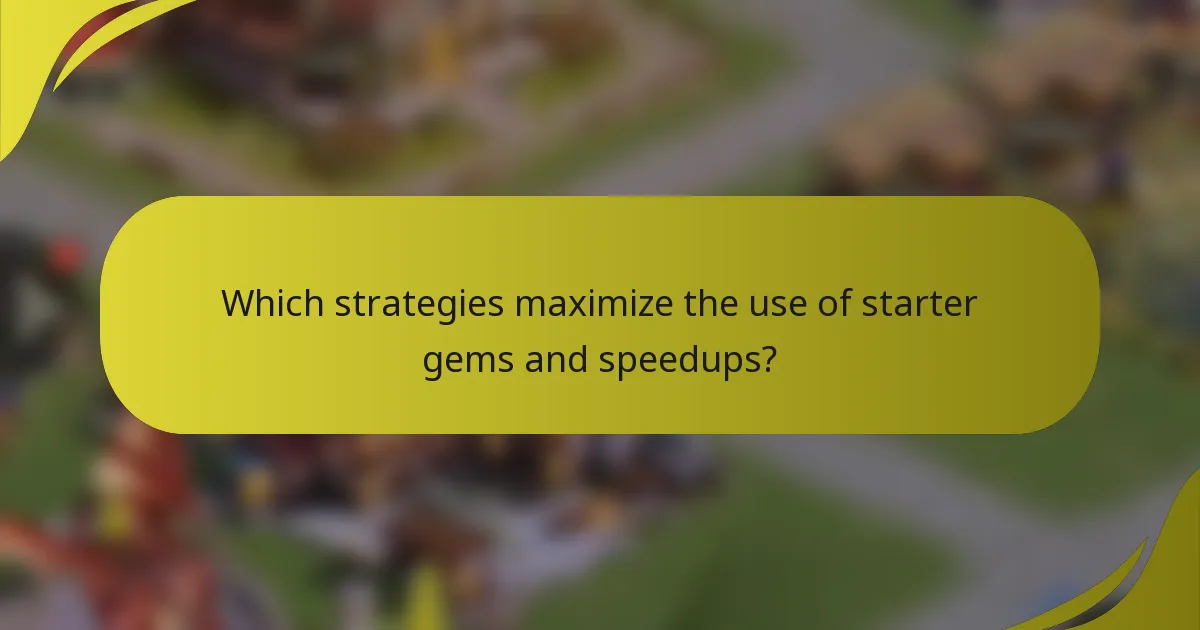 Which strategies maximize the use of starter gems and speedups?